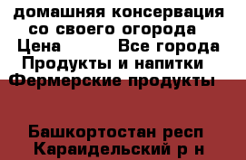 домашняя консервация со своего огорода › Цена ­ 350 - Все города Продукты и напитки » Фермерские продукты   . Башкортостан респ.,Караидельский р-н